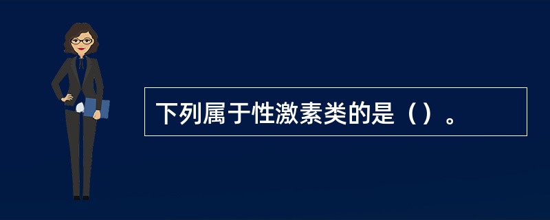 下列属于性激素类的是（）。