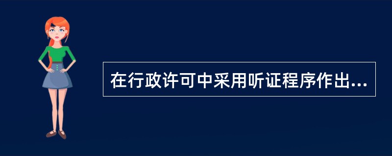 在行政许可中采用听证程序作出行政许可决定的，所产生的听证费用由谁负责（）