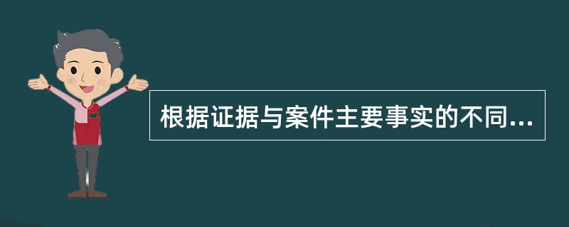 根据证据与案件主要事实的不同关系分类，以下属于此分类的证据是（）