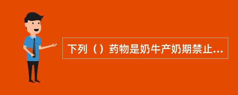 下列（）药物是奶牛产奶期禁止使用的药物。