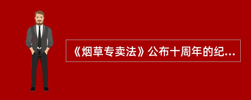 《烟草专卖法》公布十周年的纪念日是（）。