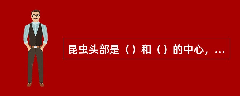 昆虫头部是（）和（）的中心，以膜质的颈与胸连接，生有触角、复眼、单眼和口器等器官