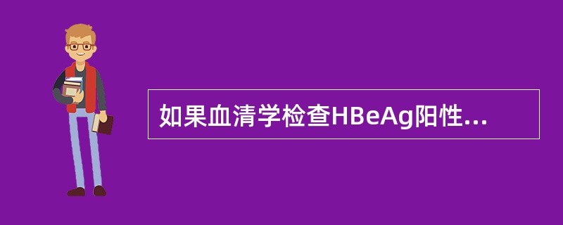 如果血清学检查HBeAg阳性，抗-HBc阳性，抗-HBs阴性和抗-HBe阴性，可