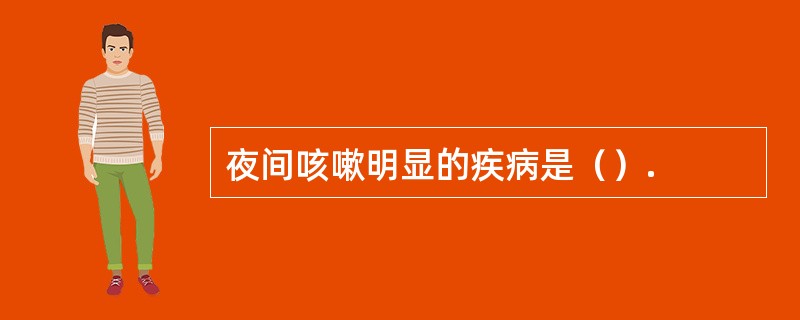 夜间咳嗽明显的疾病是（）.