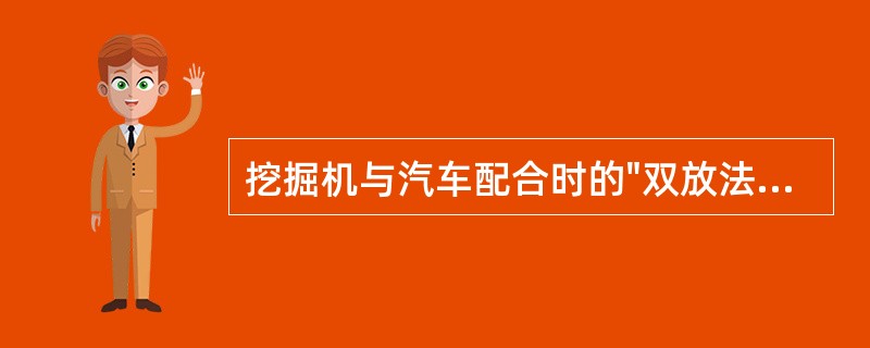 挖掘机与汽车配合时的"双放法"，用以汽车运输为主的作业。（）