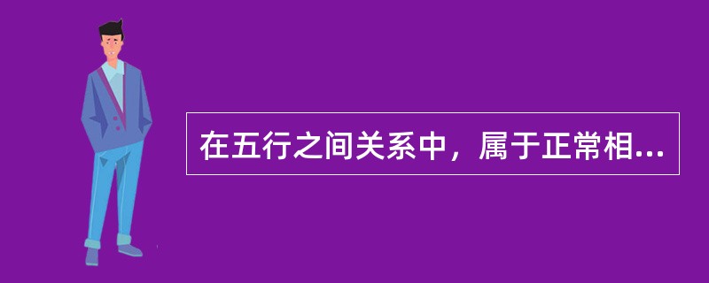 在五行之间关系中，属于正常相互制约关系的是（）