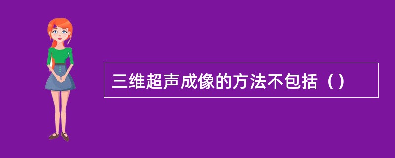 三维超声成像的方法不包括（）