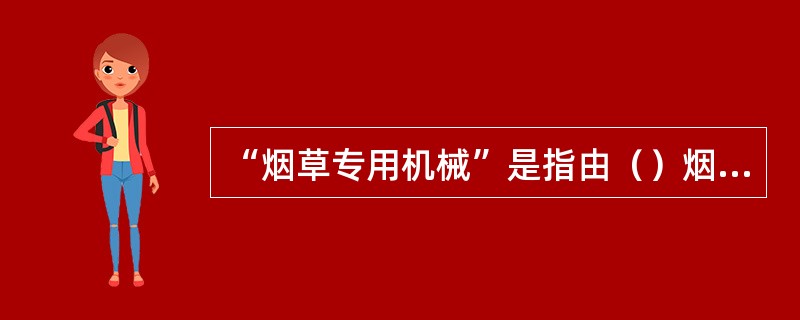 “烟草专用机械”是指由（）烟草专用机械名录所公布的，在卷烟、雪茄烟、烟丝、复烤烟