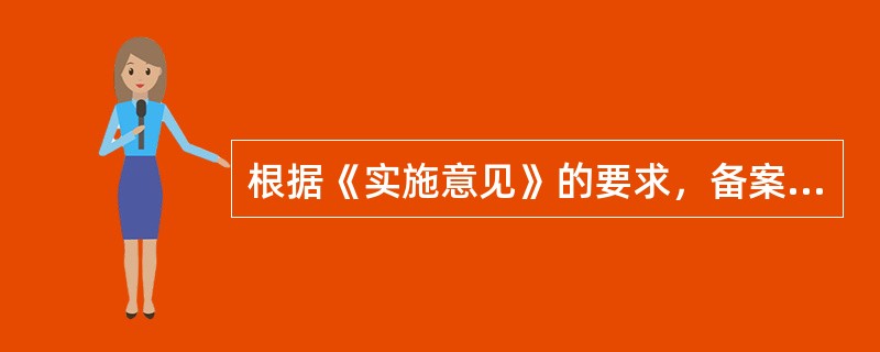 根据《实施意见》的要求，备案管理制度的主要内容包括下列哪些制度？（）