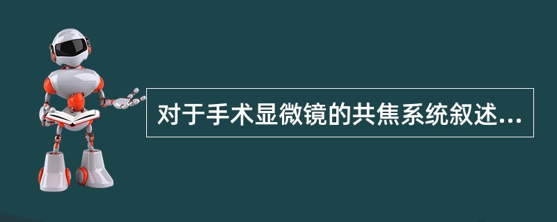 对于手术显微镜的共焦系统叙述有误的是