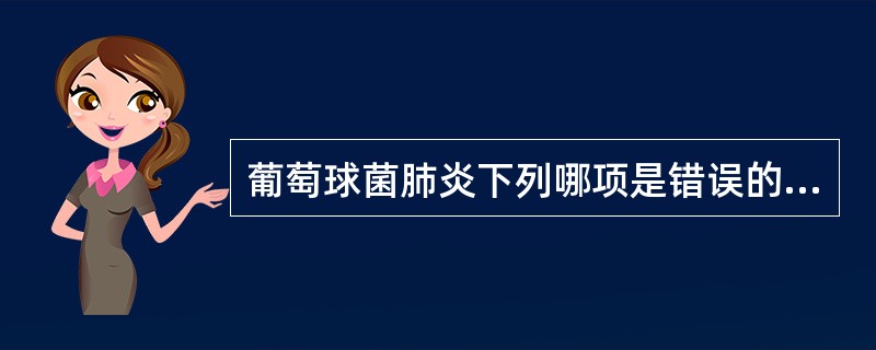 葡萄球菌肺炎下列哪项是错误的（）.