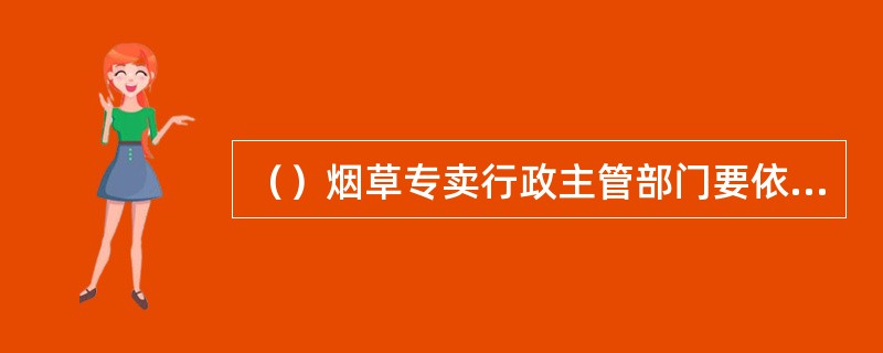 （）烟草专卖行政主管部门要依法健全和完善行政复议机构，充实行政复议人员。