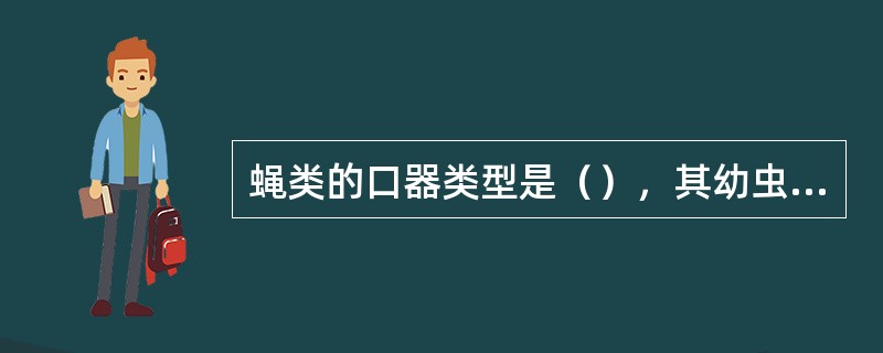 蝇类的口器类型是（），其幼虫口器类型是（）。蜜蜂的口器类型是（）。