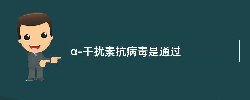 α-干扰素抗病毒是通过