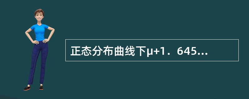 正态分布曲线下μ+1．645σ区间的面积占总面积的（）