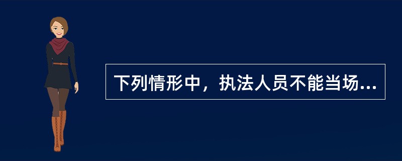 下列情形中，执法人员不能当场作出行政处罚决定的有（）