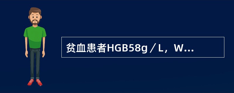 贫血患者HGB58g／L，WBC4．8×10／L，PLT100×10／L，网织红