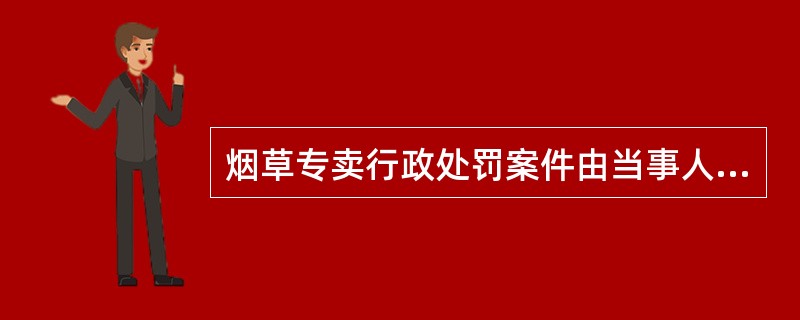 烟草专卖行政处罚案件由当事人户籍所在地的县级以上烟草专卖行政主管部门管辖。