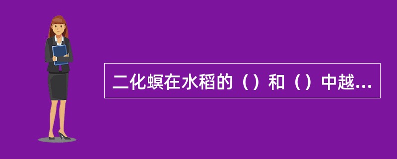 二化螟在水稻的（）和（）中越冬。