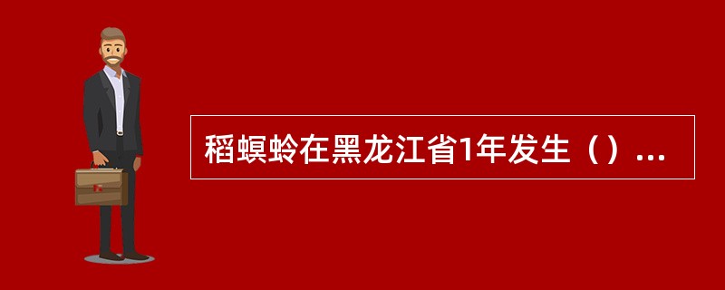 稻螟蛉在黑龙江省1年发生（）代，以（）在田间稻丛中或稻秆、杂草上的叶苞或叶鞘内越