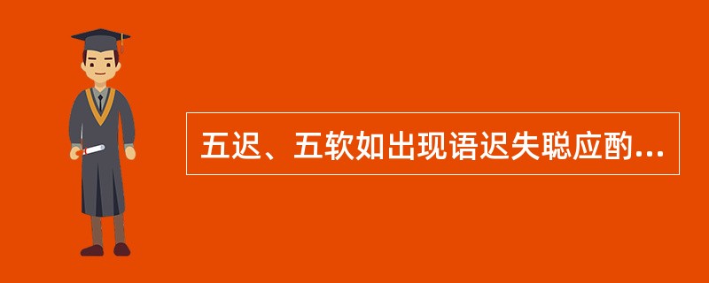 五迟、五软如出现语迟失聪应酌加（）