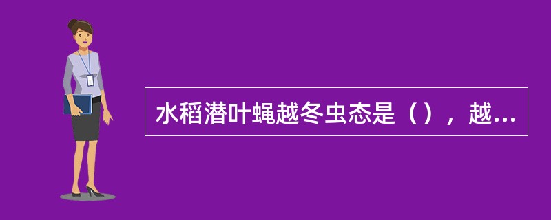 水稻潜叶蝇越冬虫态是（），越冬场所是（）。