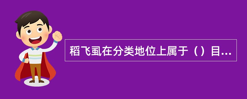 稻飞虱在分类地位上属于（）目（）科。