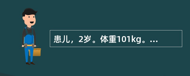 患儿，2岁。体重101kg。盛夏就诊，腹泻2天，量多次频，泻下急迫，大便呈黄色蛋