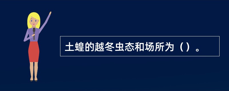 土蝗的越冬虫态和场所为（）。