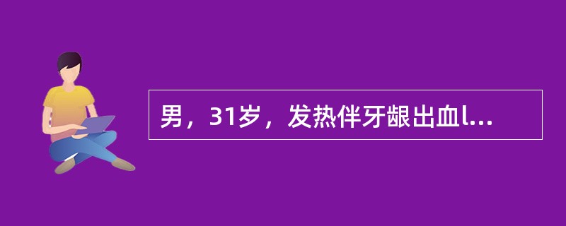 男，31岁，发热伴牙龈出血l周。查体：贫血貌，脾肋下3cm，胸骨压痛（+），血红