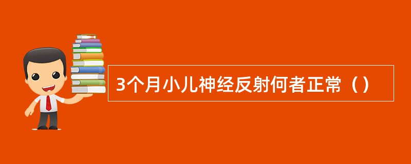 3个月小儿神经反射何者正常（）