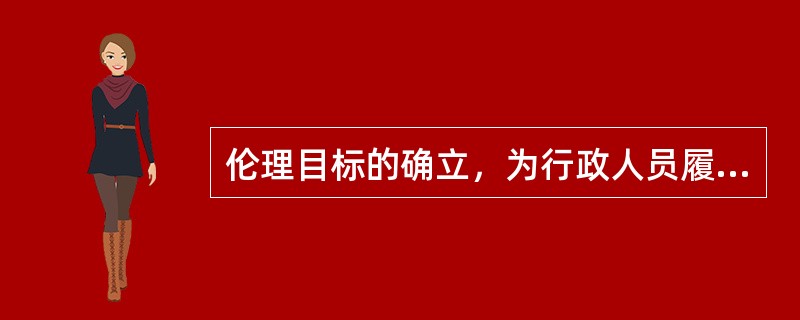 伦理目标的确立，为行政人员履行职责的行为提供了（）