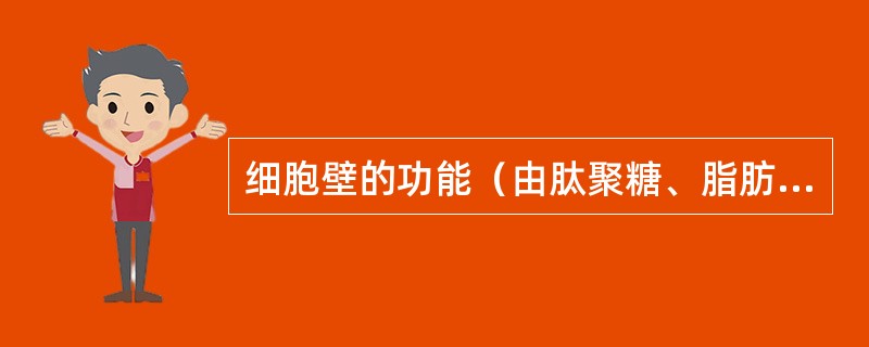 细胞壁的功能（由肽聚糖、脂肪、蛋白质组成）？