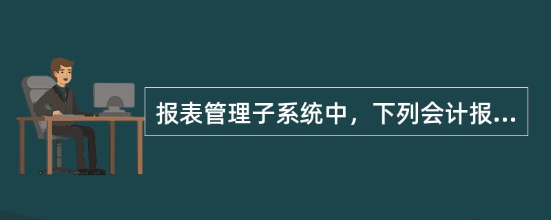 报表管理子系统中，下列会计报表不是系统预置的是（）。