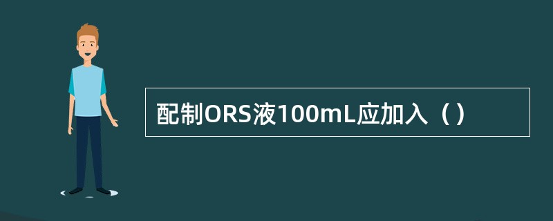 配制ORS液100mL应加入（）