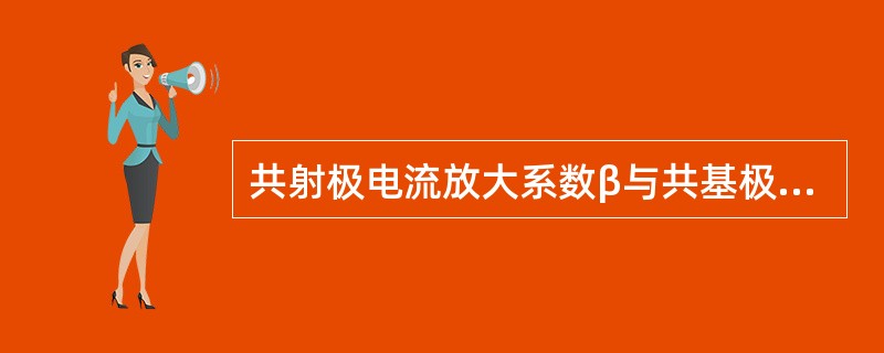 共射极电流放大系数β与共基极电流放大系数α之间满足关系式（）