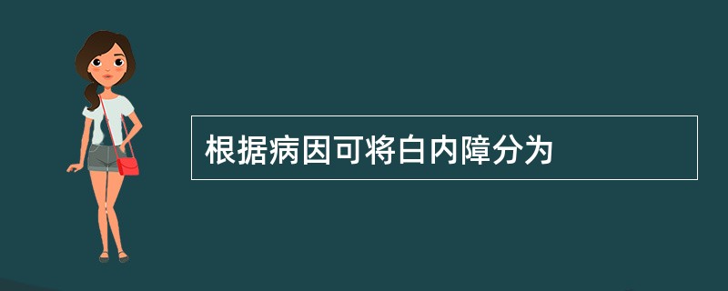 根据病因可将白内障分为