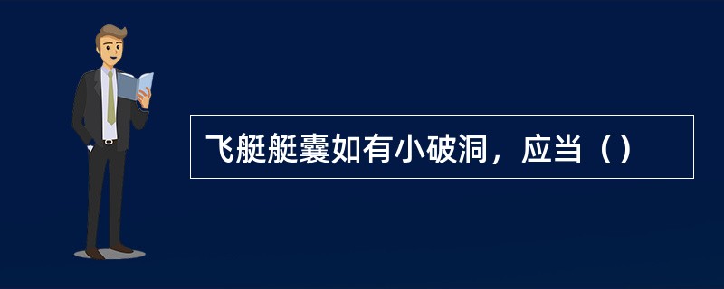 飞艇艇囊如有小破洞，应当（）