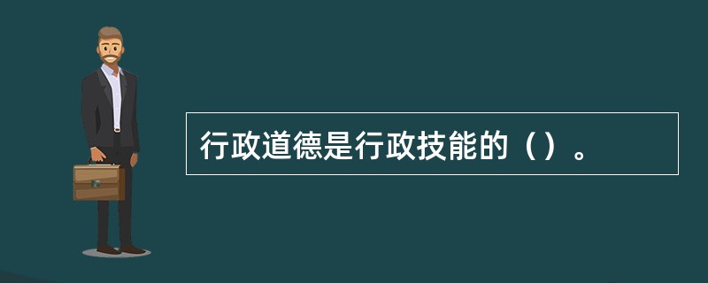 行政道德是行政技能的（）。