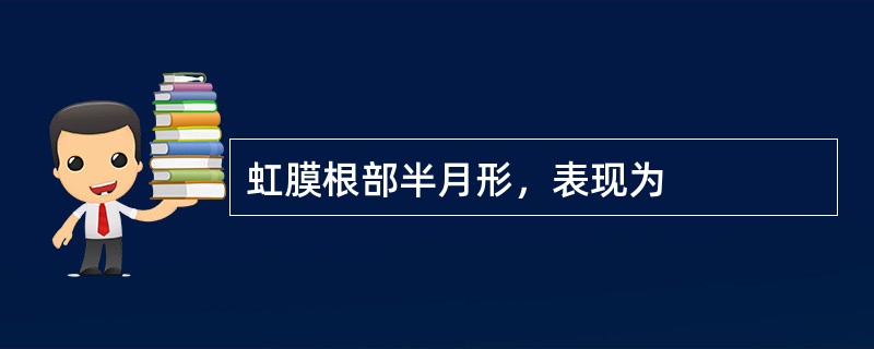 虹膜根部半月形，表现为