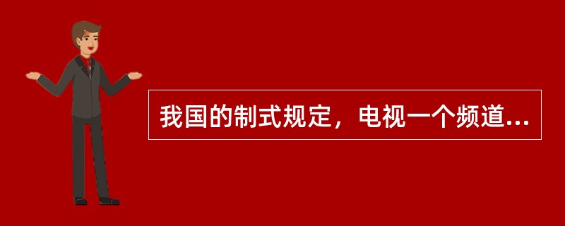 我国的制式规定，电视一个频道的宽度为（）MHZ。