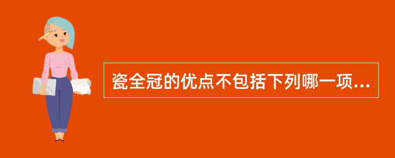 瓷全冠的优点不包括下列哪一项（）。