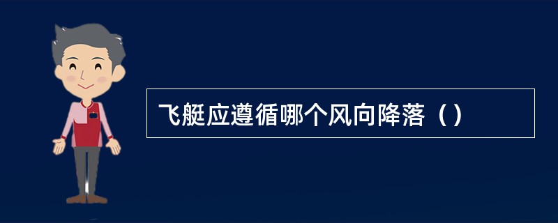 飞艇应遵循哪个风向降落（）