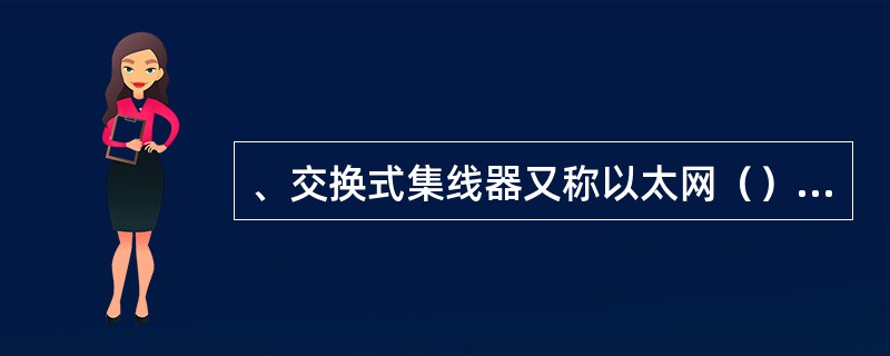 、交换式集线器又称以太网（），它使用MAC地址转发分组，能够同时传输数据而无碰撞