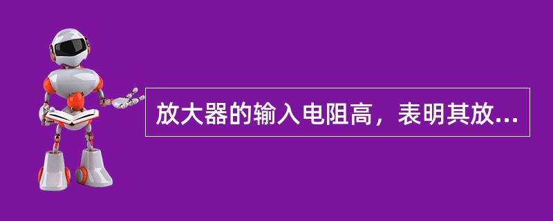 放大器的输入电阻高，表明其放大微弱信号能力（）。