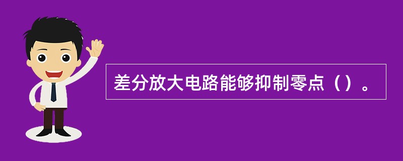 差分放大电路能够抑制零点（）。