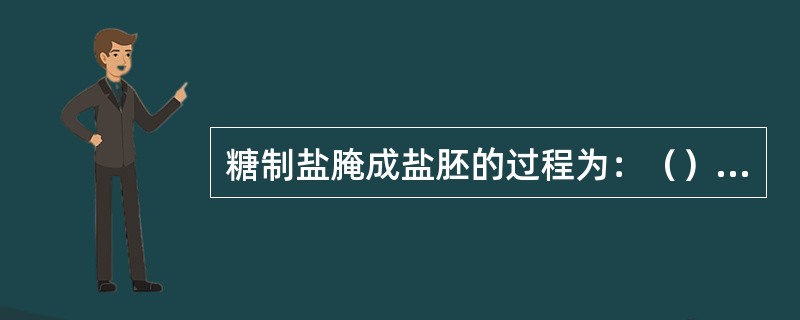 糖制盐腌成盐胚的过程为：（）、曝晒、回软和复晒。