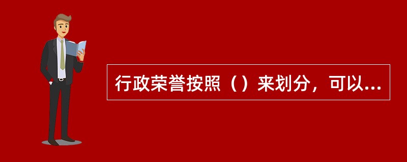 行政荣誉按照（）来划分，可以分为职业荣誉、道德荣誉和行为荣誉。