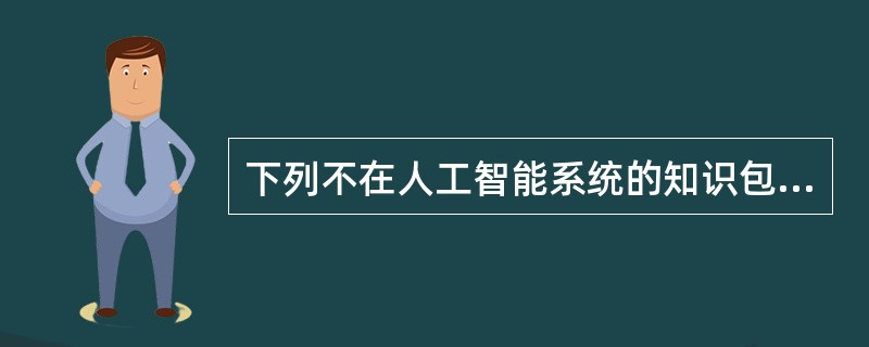 下列不在人工智能系统的知识包含的4个要素中（）