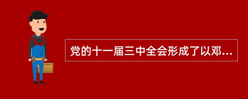 党的十一届三中全会形成了以邓小平为核心的党的中央领导集体。